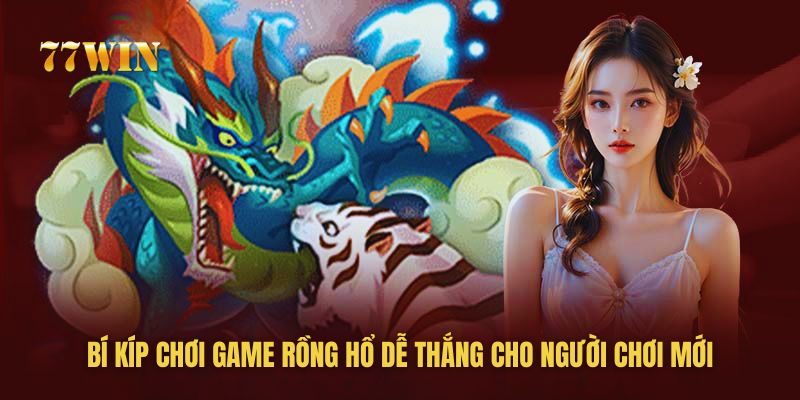 Bí Kíp Chơi Game Rồng Hổ Dễ Thắng Cho Người Chơi Mới